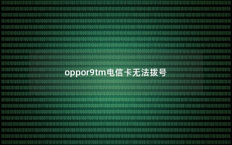 oppor9tm电信卡无法拨号