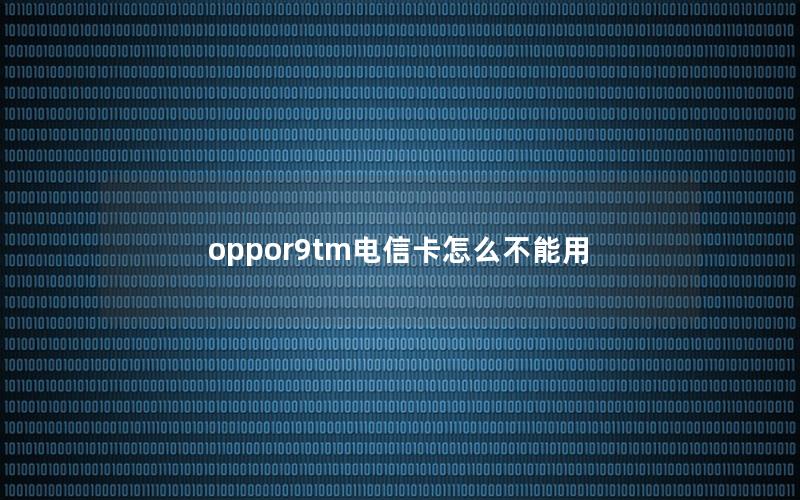 oppor9tm电信卡怎么不能用