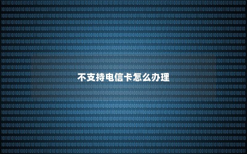 不支持电信卡怎么办理