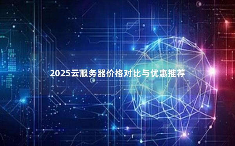 2025云服务器价格对比与优惠推荐