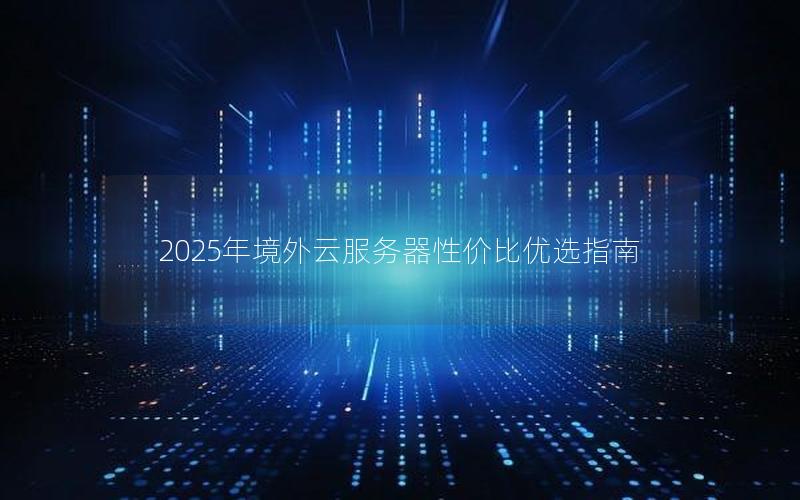 2025年境外云服务器性价比优选指南
