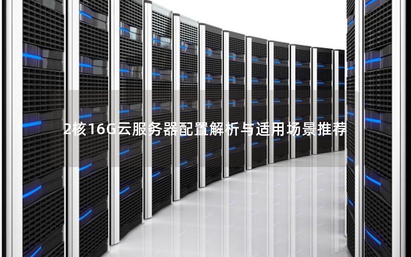 2核16G云服务器配置解析与适用场景推荐