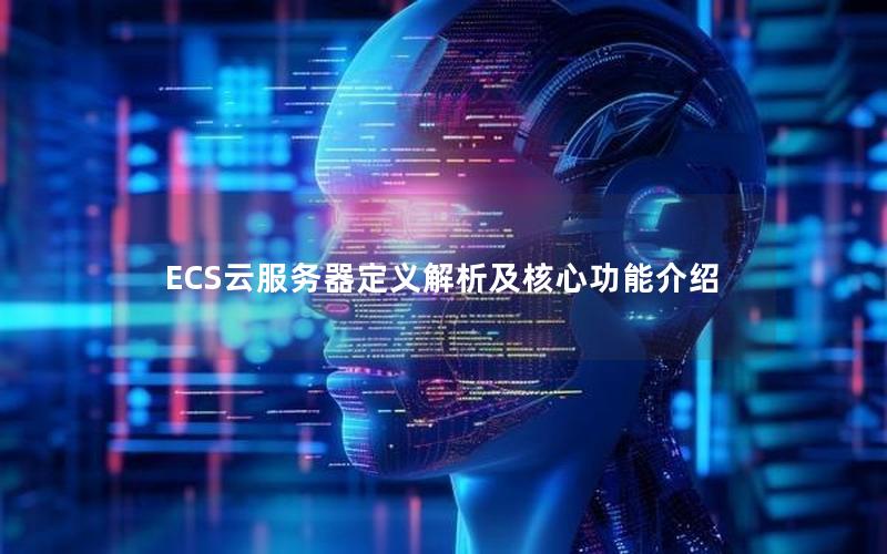 ECS云服务器定义解析及核心功能介绍