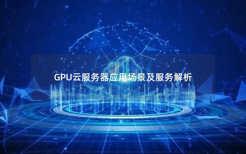 GPU云服务器应用场景及服务解析