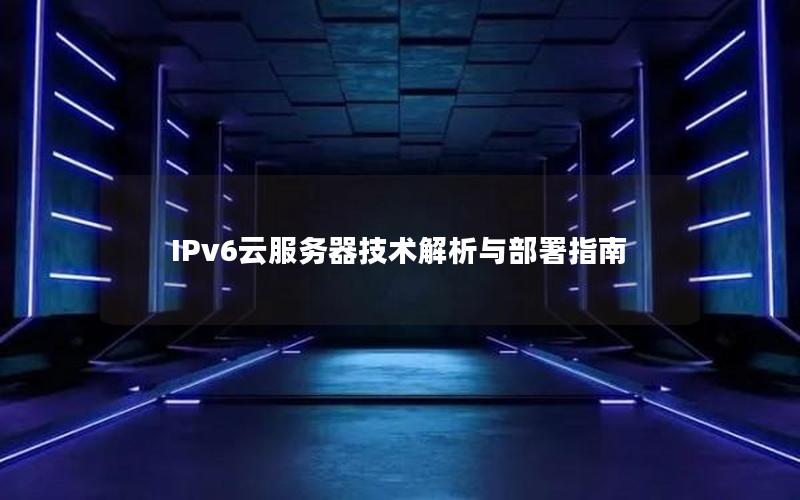 IPv6云服务器技术解析与部署指南