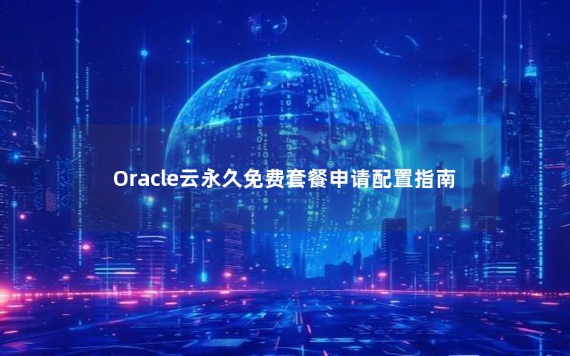 Oracle云永久免费套餐申请配置指南