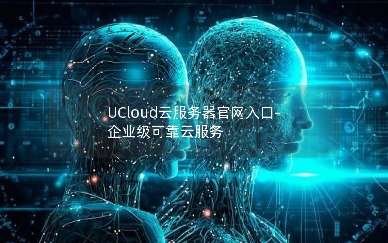 UCloud云服务器官网入口-企业级可靠云服务