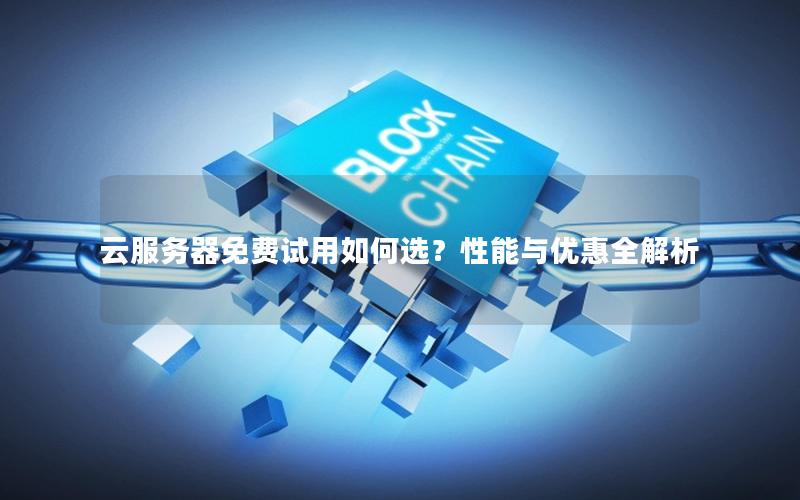 云服务器免费试用如何选？性能与优惠全解析