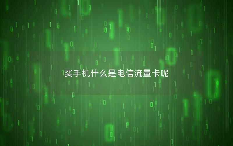 买手机什么是电信流量卡呢