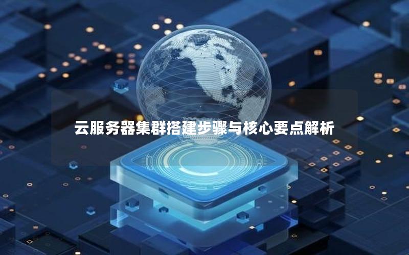 云服务器集群搭建步骤与核心要点解析