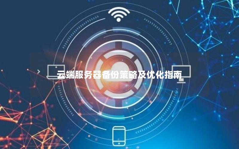 云端服务器备份策略及优化指南