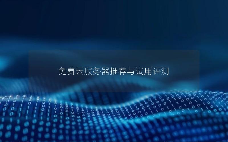 免费云服务器推荐与试用评测