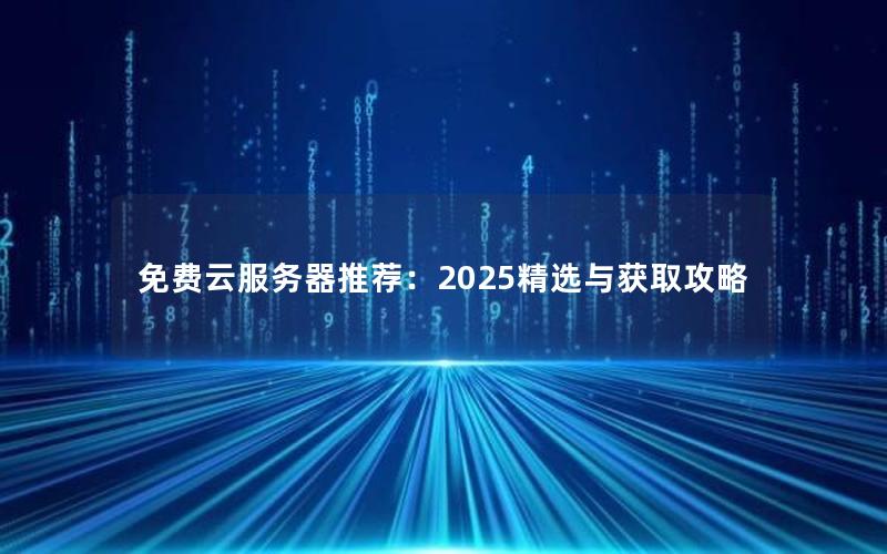 免费云服务器推荐：2025精选与获取攻略