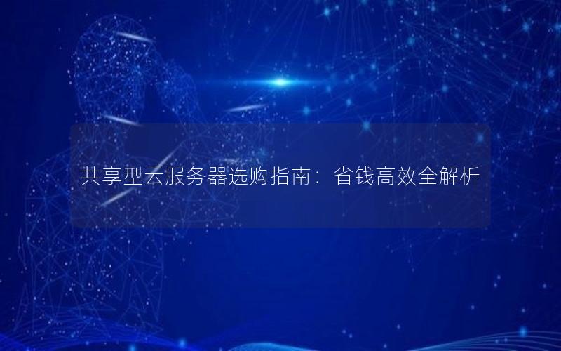 共享型云服务器选购指南：省钱高效全解析