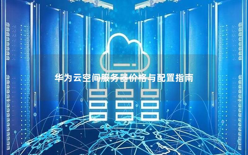 华为云空间服务器价格与配置指南
