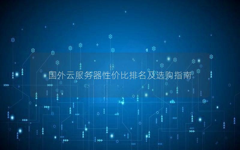 国外云服务器性价比排名及选购指南
