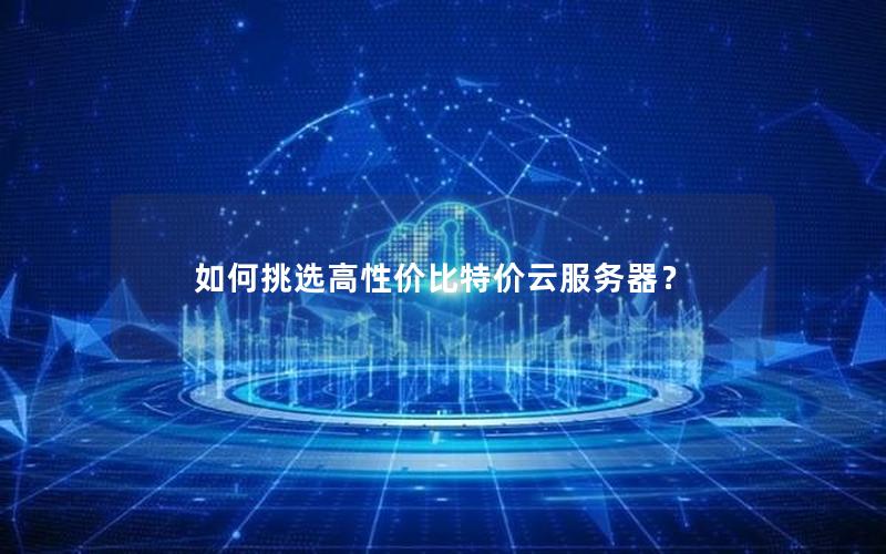 如何挑选高性价比特价云服务器？