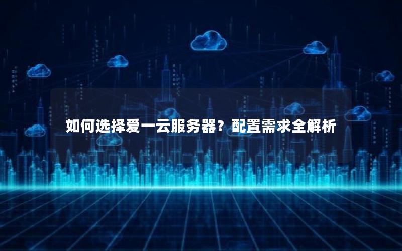 如何选择爱一云服务器？配置需求全解析
