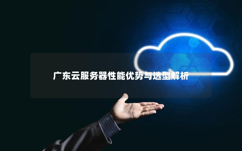 广东云服务器性能优势与选型解析