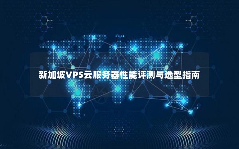 新加坡VPS云服务器性能评测与选型指南