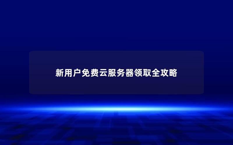 新用户免费云服务器领取全攻略