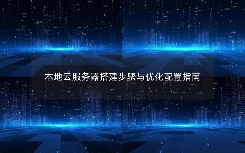 本地云服务器搭建步骤与优化配置指南