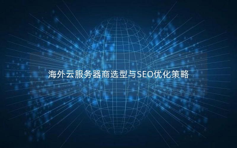 海外云服务器商选型与SEO优化策略