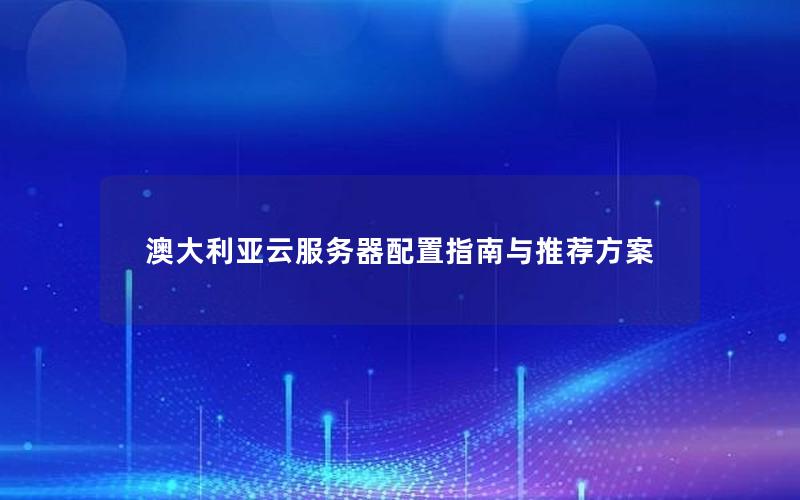澳大利亚云服务器配置指南与推荐方案