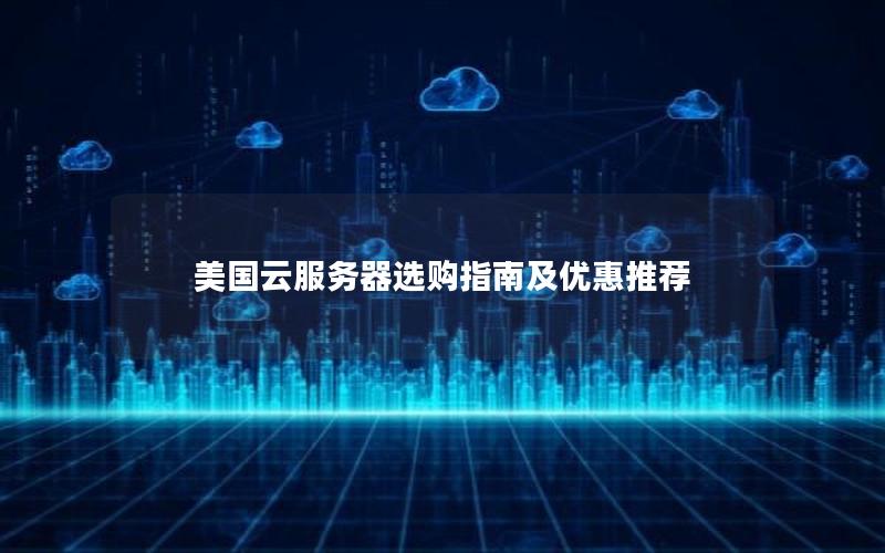 美国云服务器选购指南及优惠推荐