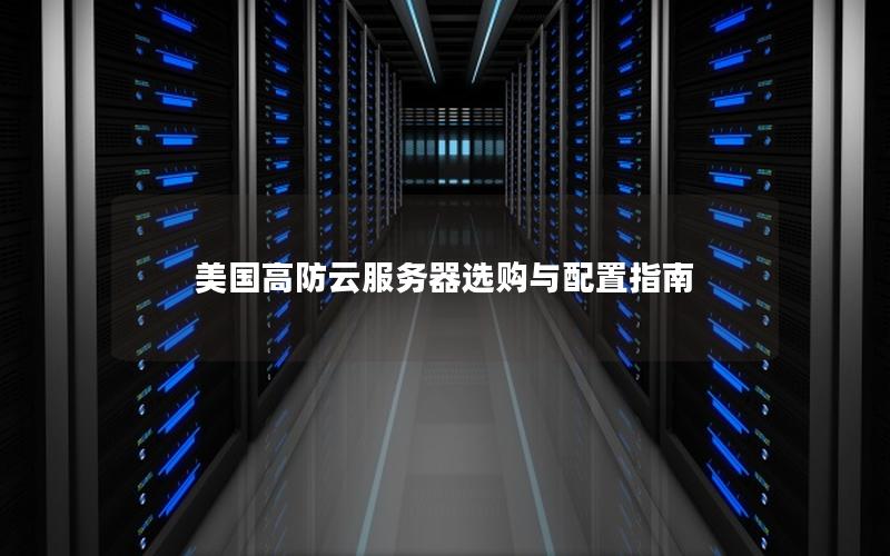美国高防云服务器选购与配置指南