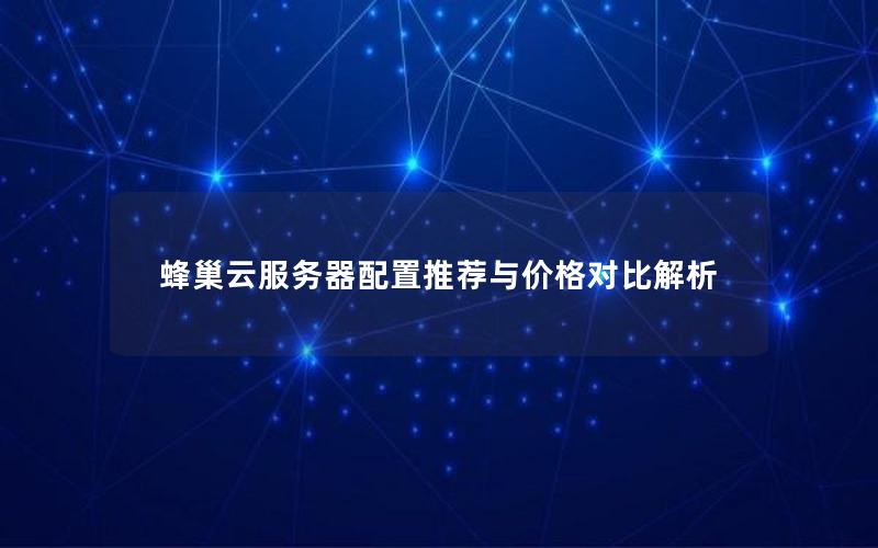 蜂巢云服务器配置推荐与价格对比解析