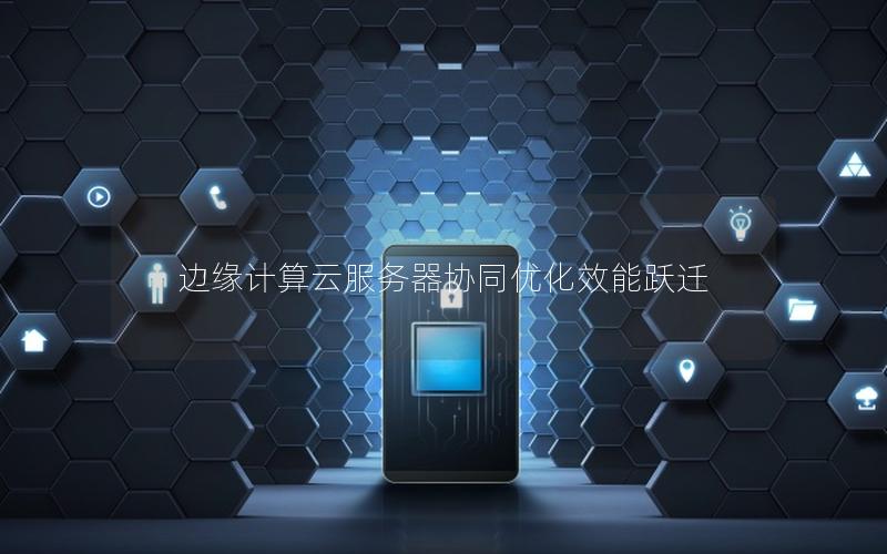 边缘计算云服务器协同优化效能跃迁