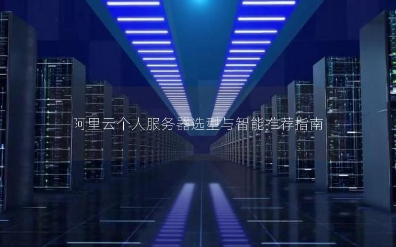阿里云个人服务器选型与智能推荐指南