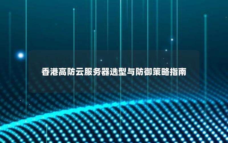 香港高防云服务器选型与防御策略指南