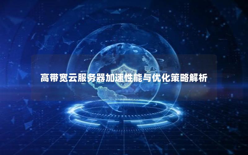 高带宽云服务器加速性能与优化策略解析