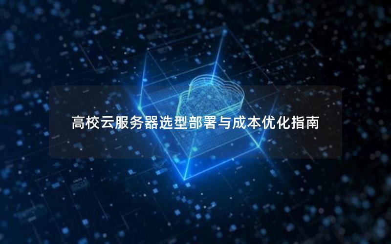 高校云服务器选型部署与成本优化指南