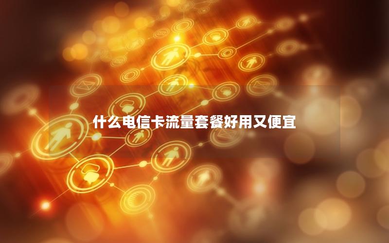 什么电信卡流量套餐好用又便宜
