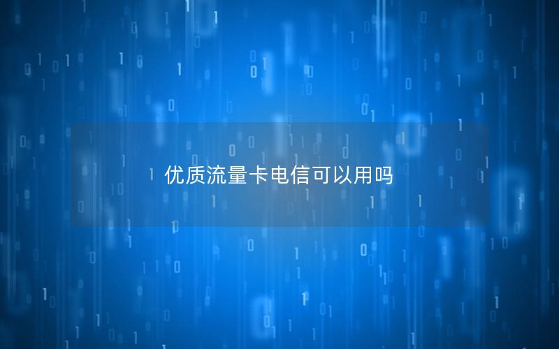 优质流量卡电信可以用吗