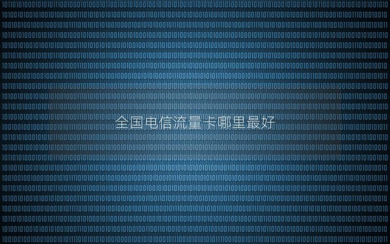 全国电信流量卡哪里最好