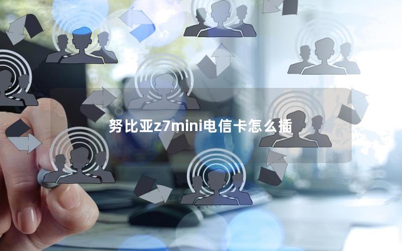 努比亚z7mini电信卡怎么插