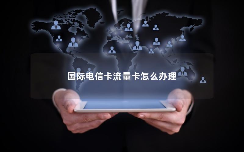国际电信卡流量卡怎么办理