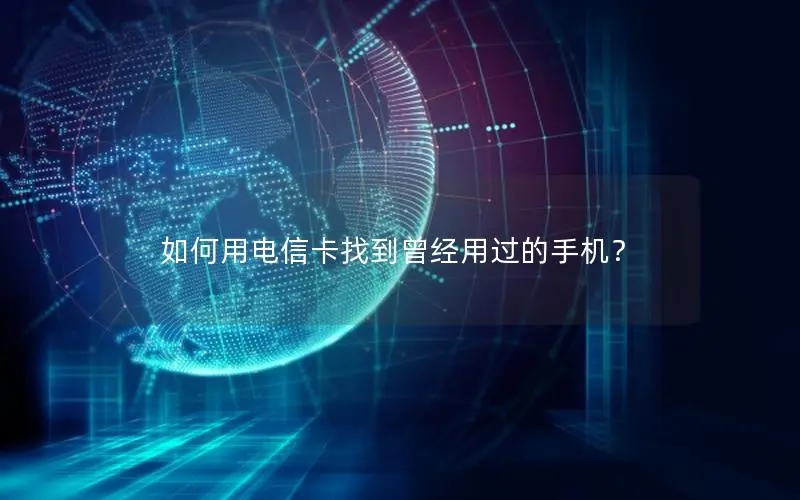 如何用电信卡找到曾经用过的手机？