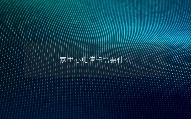 家里办电信卡需要什么