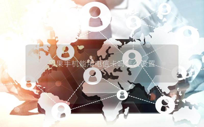 平果手机能用电信卡吗怎么设置