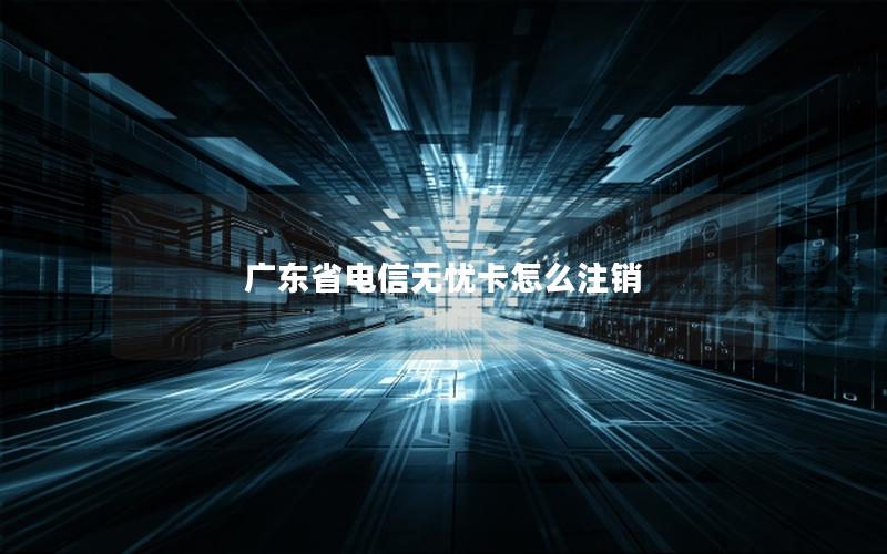 广东省电信无忧卡怎么注销