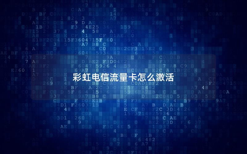彩虹电信流量卡怎么激活