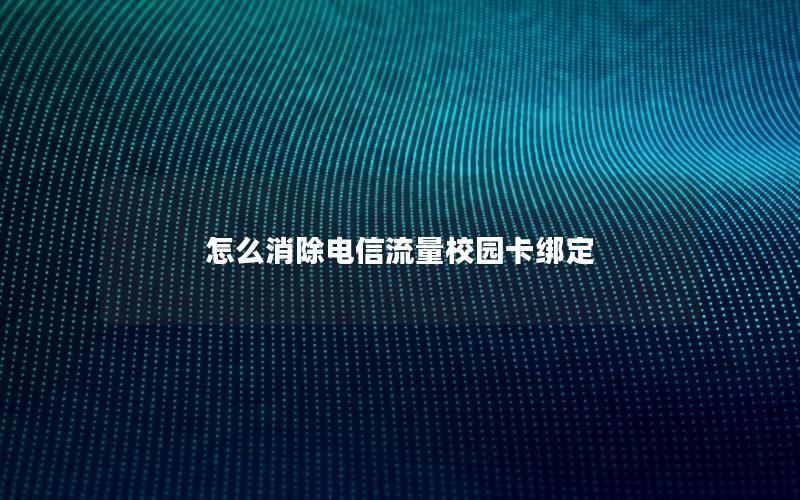 怎么消除电信流量校园卡绑定