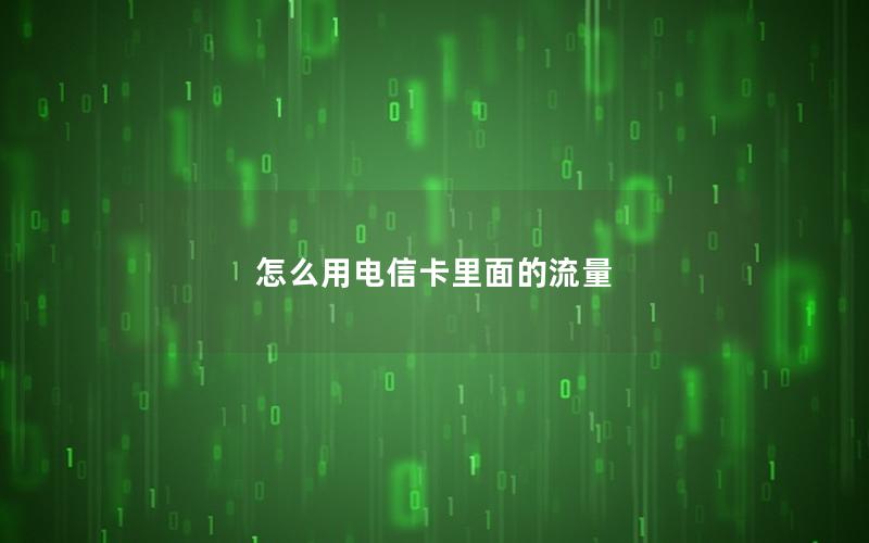 怎么用电信卡里面的流量