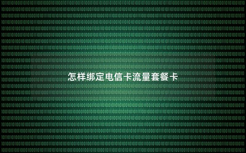 怎样绑定电信卡流量套餐卡