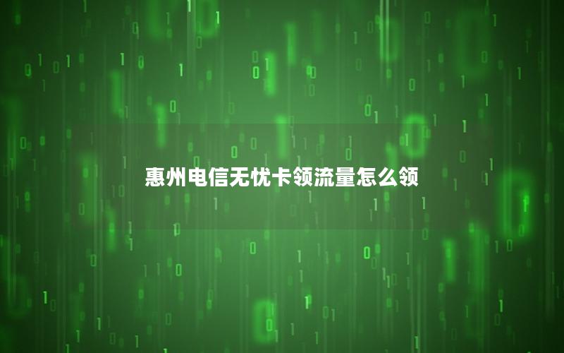惠州电信无忧卡领流量怎么领